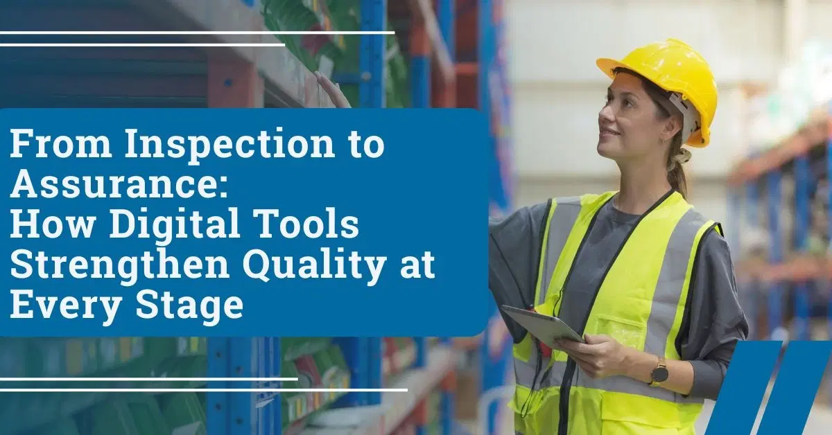 From Inspection to Assurance: How Digital Tools Strengthen Quality at Every Stage
